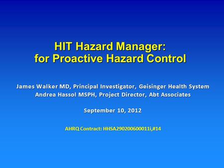 HIT Hazard Manager: for Proactive Hazard Control James Walker MD, Principal Investigator, Geisinger Health System Andrea Hassol MSPH, Project Director,