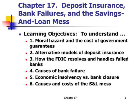 Chapter 171 Chapter 17. Deposit Insurance, Bank Failures, and the Savings- And-Loan Mess Learning Objectives: To understand … 1. Moral hazard and the cost.