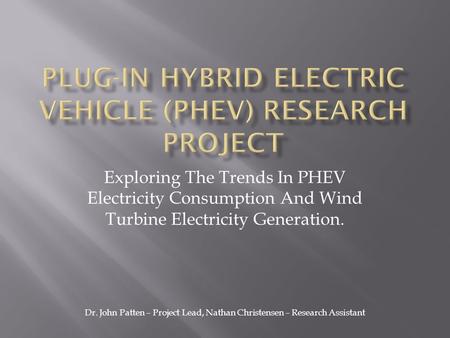 Exploring The Trends In PHEV Electricity Consumption And Wind Turbine Electricity Generation. Dr. John Patten – Project Lead, Nathan Christensen – Research.