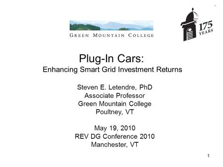1 Plug-In Cars: Enhancing Smart Grid Investment Returns Steven E. Letendre, PhD Associate Professor Green Mountain College Poultney, VT May 19, 2010 REV.