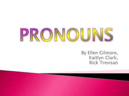 By Ellen Gilmore, Kaitlyn Clark, Rick Trevisan. Generally pronouns stand for or refer to a noun, an individual(s) or thing(s) (the pronoun's antecedent)
