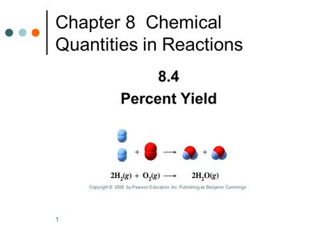 1 Chapter 8 Chemical Quantities in Reactions 8.4 Percent Yield Copyright © 2008 by Pearson Education, Inc. Publishing as Benjamin Cummings.