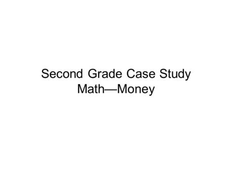 Second Grade Case Study Math—Money. Student Characteristics Female African American Free/Reduced Lunch Single mother who works long and sporadic hours.