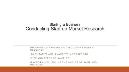 Starting a Business Conducting Start-up Market Research METHODS OF PRIMARY AND SECONDARY MARKET RESEARCH QUALITATIVE AND QUANTITATIVE RESEARCH SIZE AND.