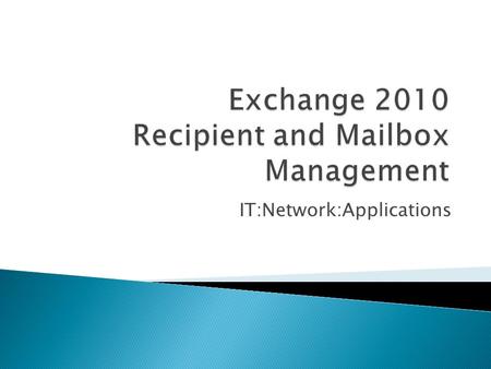 IT:Network:Applications.  Exchange Recipients  Defining Email Addresses  Managing Mailboxes  Mailbox Types  Assigning Permissions.