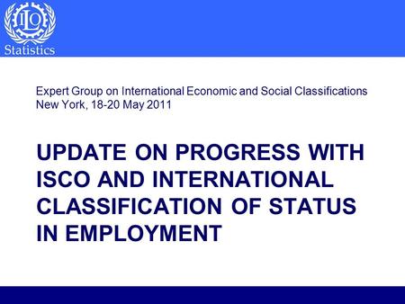 UPDATE ON PROGRESS WITH ISCO AND INTERNATIONAL CLASSIFICATION OF STATUS IN EMPLOYMENT Expert Group on International Economic and Social Classifications.
