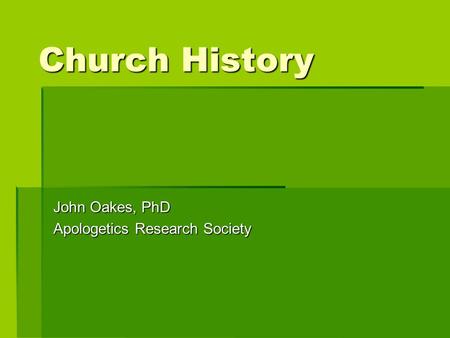 Church History John Oakes, PhD Apologetics Research Society.