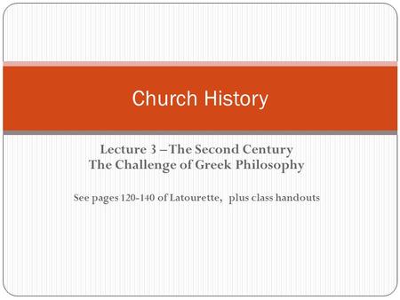 Lecture 3 – The Second Century The Challenge of Greek Philosophy See pages 120-140 of Latourette, plus class handouts Church History.