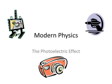 Modern Physics The Photoelectric Effect. What is Modern Physics? Modern Physics is what we have discovered and created in the area of Physics in the last.