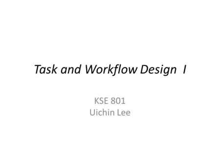 Task and Workflow Design I KSE 801 Uichin Lee. TurKit: Human Computation Algorithms on Mechanical Turk Greg Little, Lydia B. Chilton, Rob Miller, and.