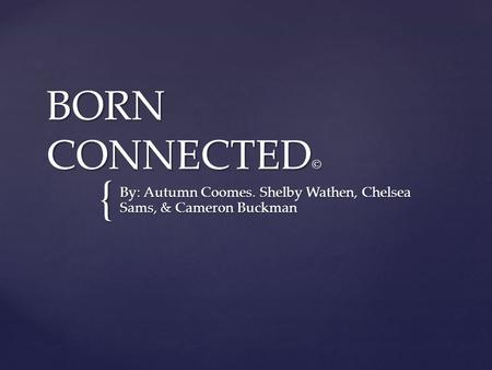 { BORN CONNECTED © By: Autumn Coomes. Shelby Wathen, Chelsea Sams, & Cameron Buckman.