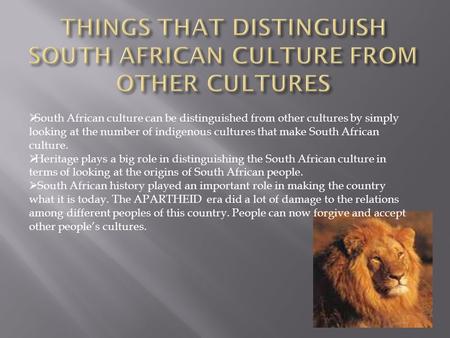  South African culture can be distinguished from other cultures by simply looking at the number of indigenous cultures that make South African culture.