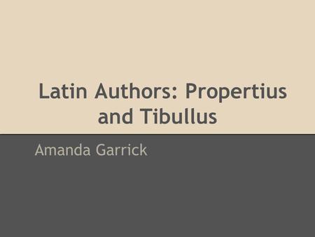 Latin Authors: Propertius and Tibullus Amanda Garrick.