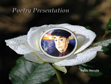 Pablo Neruda An imaginative awareness of experience expressed through meaning, sound, and rhythmic language choices so as to evoke an emotional response.