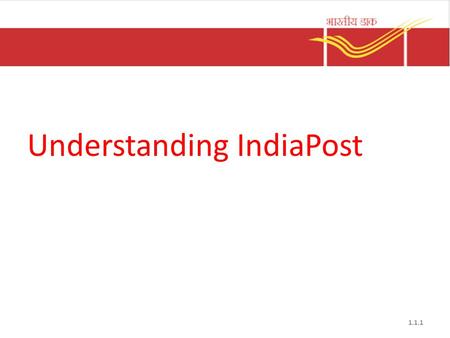 Understanding IndiaPost 1.1.1. INDIA POST – VISION & MISSION Our Vision “India Post’s Products and Services will be the customer’s first choice” 1.1.2.