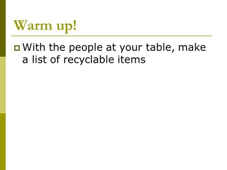 Warm up!  With the people at your table, make a list of recyclable items.