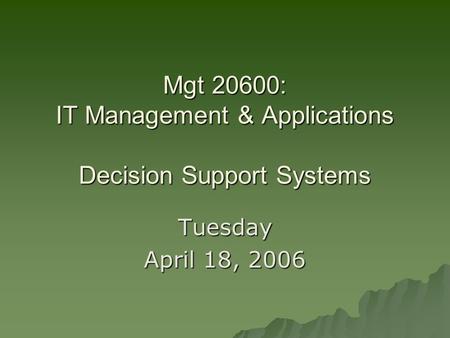Mgt 20600: IT Management & Applications Decision Support Systems Tuesday April 18, 2006.