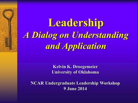 Leadership A Dialog on Understanding and Application Kelvin K. Droegemeier University of Oklahoma NCAR Undergraduate Leadership Workshop 9 June 2014.