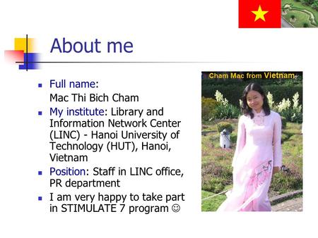 About me Full name: Mac Thi Bich Cham My institute: Library and Information Network Center (LINC) - Hanoi University of Technology (HUT), Hanoi, Vietnam.