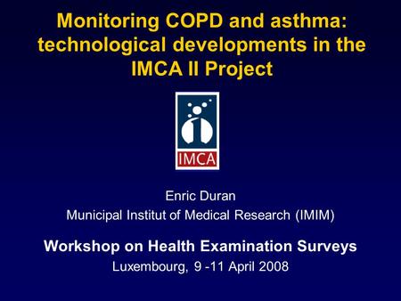 Monitoring COPD and asthma: technological developments in the IMCA II Project Enric Duran Municipal Institut of Medical Research (IMIM) Workshop on Health.