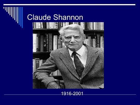Claude Shannon 1916-2001. Claude Shannon  Claude Elwood Shannon is the founding father of electronic communications age.  Claude’s parents are Claude.