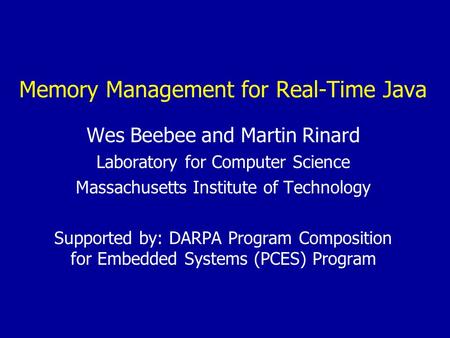 Memory Management for Real-Time Java Wes Beebee and Martin Rinard Laboratory for Computer Science Massachusetts Institute of Technology Supported by: DARPA.