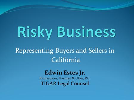 Representing Buyers and Sellers in California Edwin Estes Jr. Richardson, Harman & Ober, P.C. TIGAR Legal Counsel.