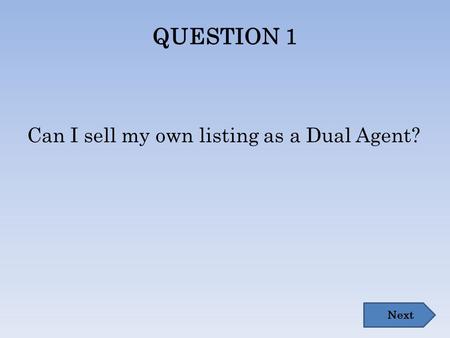 QUESTION 1 Can I sell my own listing as a Dual Agent? Next.