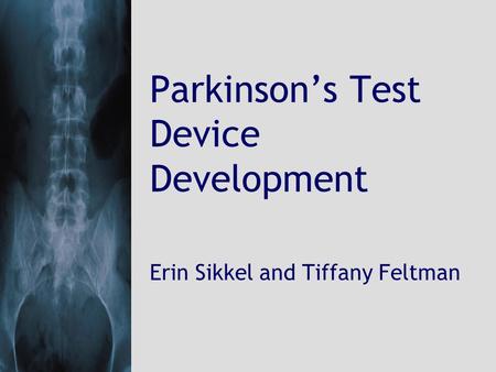 Parkinson’s Test Device Development Erin Sikkel and Tiffany Feltman.