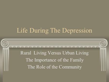 Life During The Depression Rural Living Versus Urban Living The Importance of the Family The Role of the Community.