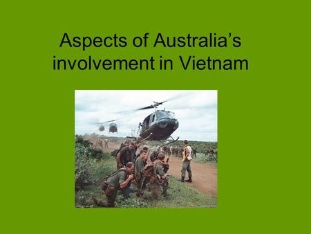 Aspects of Australia’s involvement in Vietnam. In Dec 1964 Menzies committed Aus troops to the US, but the S.V gov did want them. To get over this US.