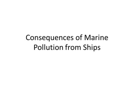 Consequences of Marine Pollution from Ships. Six Types of Marine Pollution Sources 1) Crude Oil & its Products 2) Noxious Liquid Substances ( Chemicals)