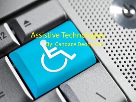 Assistive Technologies By: Candace Deonarine. Assistive technology is used by individuals with disabilities to perform functions that would be difficult.