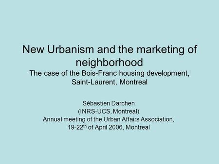 New Urbanism and the marketing of neighborhood The case of the Bois-Franc housing development, Saint-Laurent, Montreal Sébastien Darchen (INRS-UCS, Montreal)