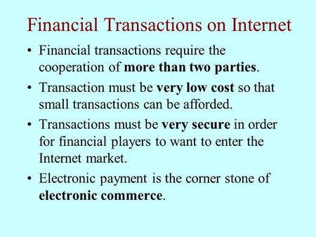 Financial Transactions on Internet Financial transactions require the cooperation of more than two parties. Transaction must be very low cost so that small.