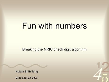 Ngiam Shih Tung December 22, 2003 Fun with numbers Breaking the NRIC check digit algorithm.