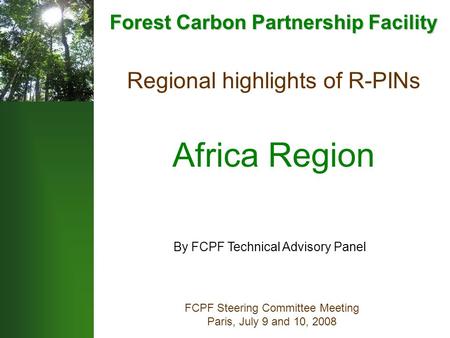 Regional highlights of R-PINs Africa Region FCPF Steering Committee Meeting Paris, July 9 and 10, 2008 By FCPF Technical Advisory Panel Forest Carbon Partnership.