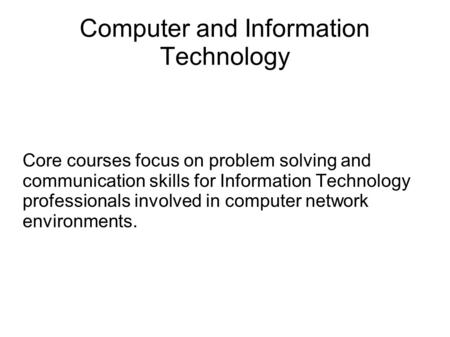 Computer and Information Technology Core courses focus on problem solving and communication skills for Information Technology professionals involved in.