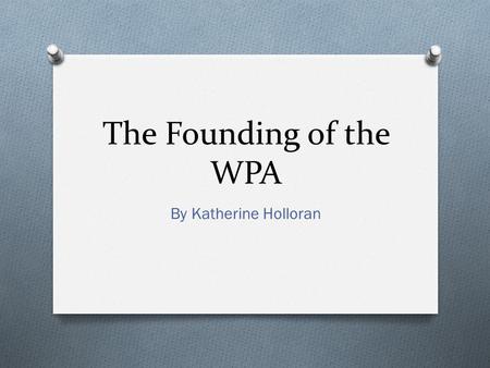 The Founding of the WPA By Katherine Holloran. WPA – The Works Progress Administration It was a work relief program One of Franklin D. Roosevelt’s New.