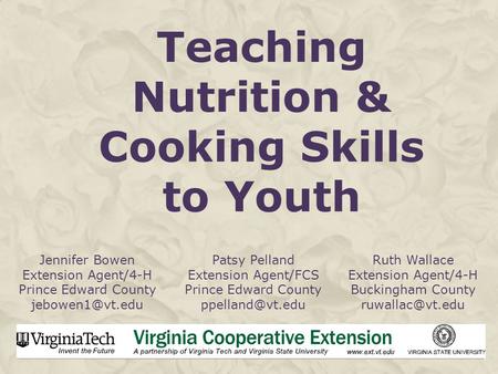 Teaching Nutrition & Cooking Skills to Youth Jennifer Bowen Extension Agent/4-H Prince Edward County Patsy Pelland Extension Agent/FCS.