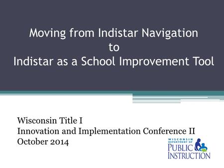 Moving from Indistar Navigation to Indistar as a School Improvement Tool Wisconsin Title I Innovation and Implementation Conference II October 2014.