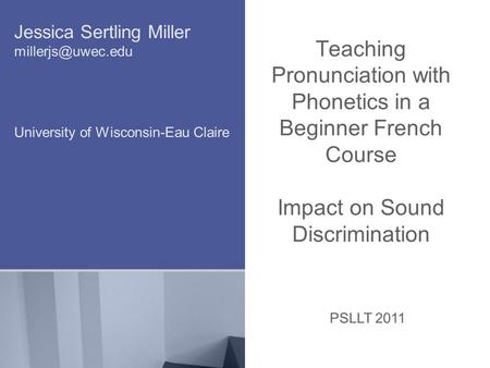 Teaching Pronunciation with Phonetics in a Beginner French Course Impact on Sound Discrimination Jessica Sertling Miller University of.