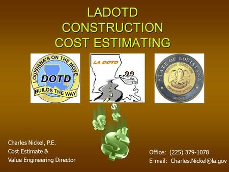LADOTD CONSTRUCTION COST ESTIMATING Charles Nickel, P.E. Cost Estimate & Value Engineering Director Office: (225) 379-1078