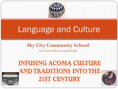 Sky City Community School By: Yvonne M. Haven, Acting Principal Language and Culture.