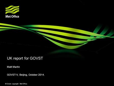 © Crown copyright Met Office UK report for GOVST Matt Martin GOVST-V, Beijing, October 2014.