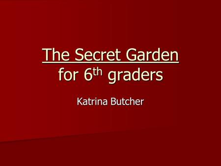 The Secret Garden for 6 th graders Katrina Butcher.