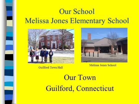 Our School Melissa Jones Elementary School Guilford Town Hall Melissa Jones School Our Town Guilford, Connecticut.