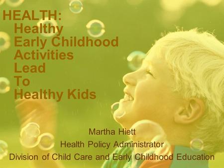HEALTH: Healthy Early Childhood Activities Lead To Healthy Kids Martha Hiett Health Policy Administrator Division of Child Care and Early Childhood Education.