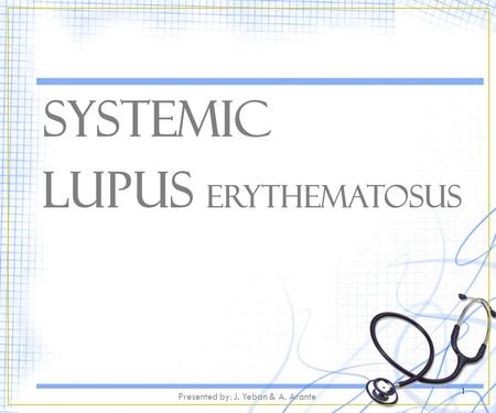 Systemic Lupus Erythematosus 1 Presented by: J. Yeban & A. Arante.