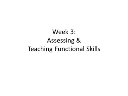 Week 3: Assessing & Teaching Functional Skills